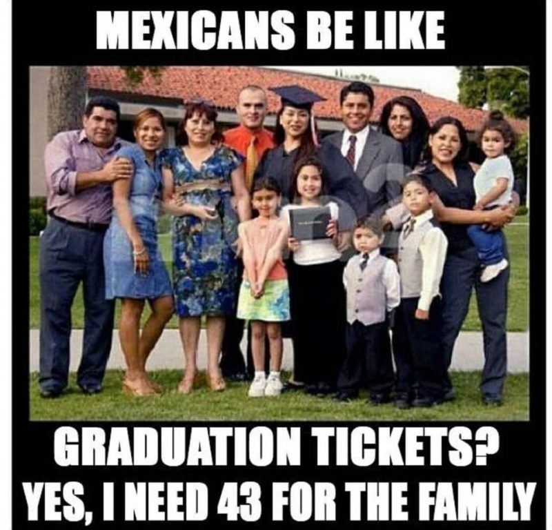 Mexicans be like... Graduation tickets? I need 43 for the family