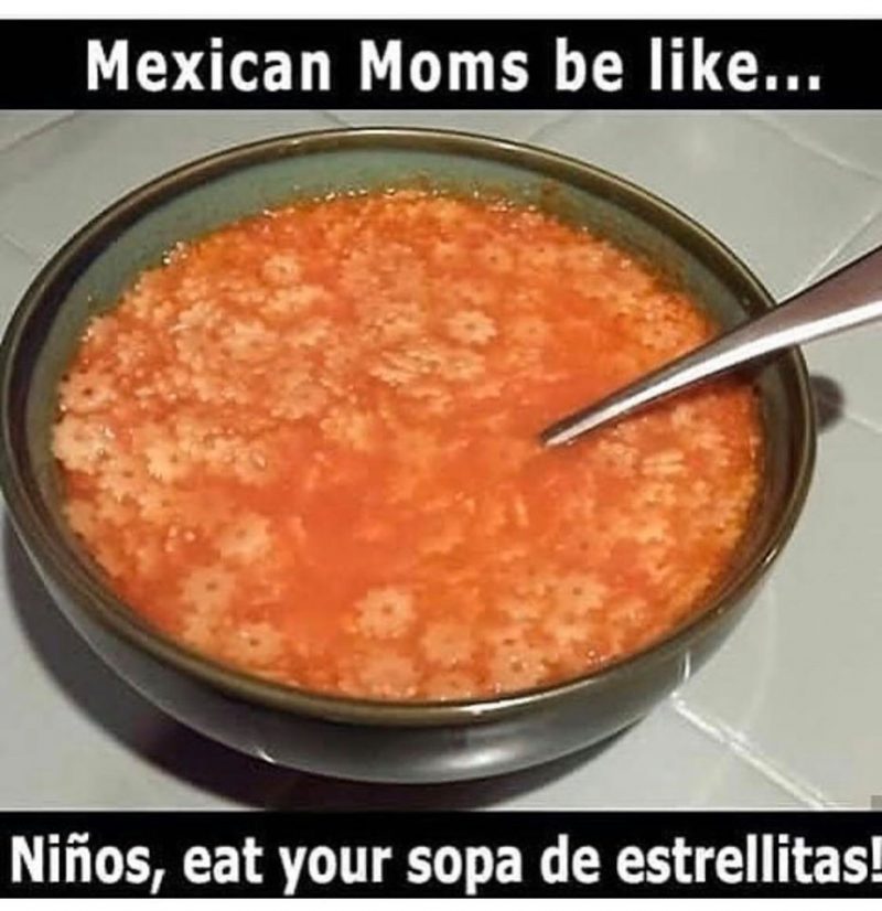 Mexican moms be like... Niños eat your sopa de estrellitas!