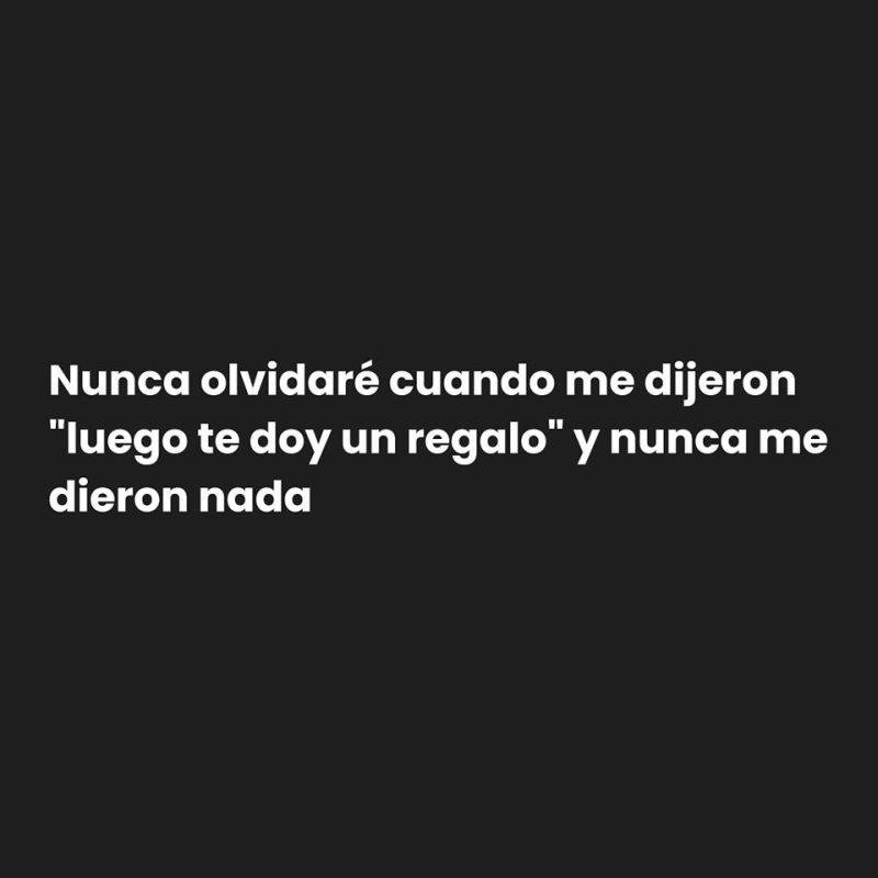 Nunca olvidaré cuando me dijeron luego te doy un regalo y nunca me dieron nada